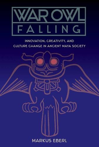 War Owl Falling: Innovation, Creativity, and Culture Change in Ancient Maya Society