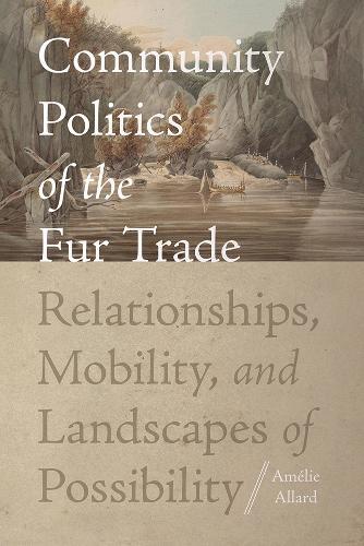 Community Politics of the Fur Trade: Relationships, Mobility, and Landscapes of Possibility