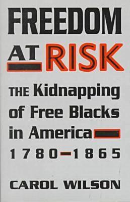 Freedom at Risk: The Kidnapping of Free Blacks in America, 1780-1865