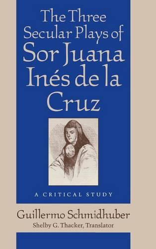 The Three Secular Plays of Sor Juana Inés de la Cruz: A Critical Study