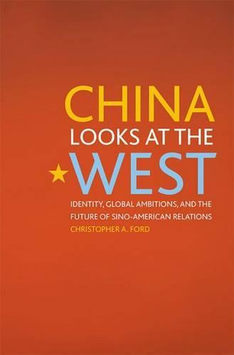 China Looks at the West: Identity, Global Ambitions, and the Future of Sino-American Relations