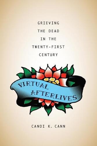 Virtual Afterlives: Grieving the Dead in the Twenty-First Century