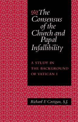 The Consensus of the Church and Papal Infallibility: A Study in the Background of Vatican I