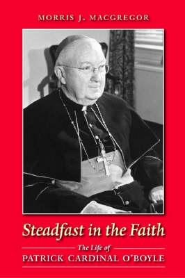 Steadfast in the Faith: The Life of Patrick Cardinal O'Boyle