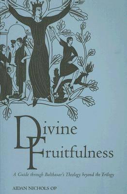 Divine Fruitfulness: A Guide to Balthasar's Theology Beyond the Trilogy