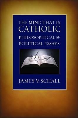 The Mind That Is Catholic: Philosophical and Political Essays