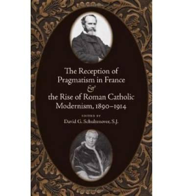 The Reception of Pragmatism in France and the Rise of Roman Catholic Modernism, 1890-1914