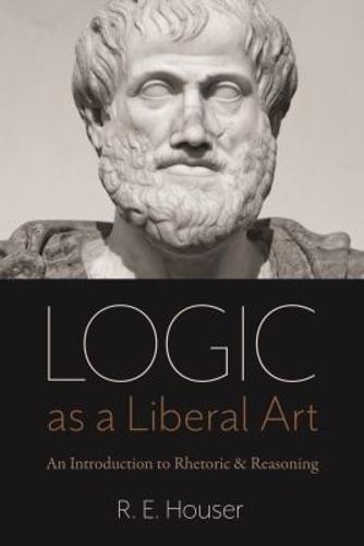 Logic As a Liberal Art: An Introduction to Rhetoric and Reasoning