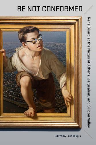 Be not Conformed: René Girard at the Nexus of Athens, Jerusalem, and Silicon Valley