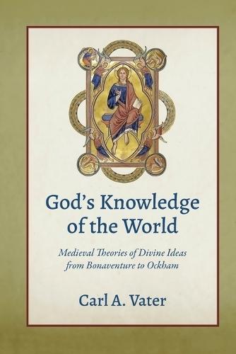 God's Knowledge of the World: Medieval Theories of Divine Ideas from Bonaventure to Ockham