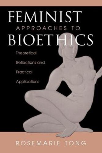Feminist Approaches To Bioethics: Theoretical Reflections And Practical Applications