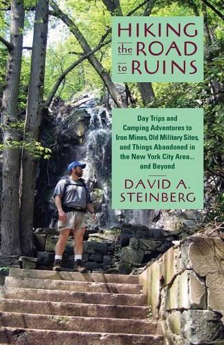Hiking the Road to Ruins: Day Trips and Camping Adventures to Iron Mines, Old Military Sites, and Things Abandoned in the New York City Area... and Beyond