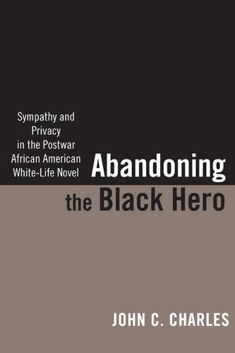 Abandoning the Black Hero: Sympathy and Privacy in the Postwar African American White-Life Novel
