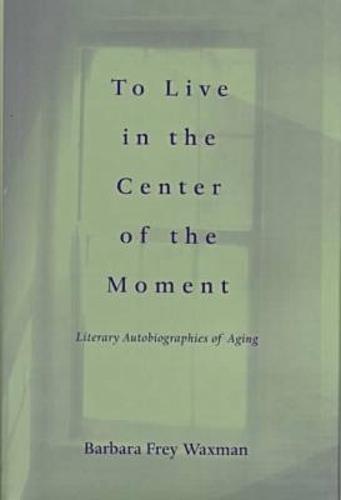 To Live in the Center of the Moment: Literary Autobiographies of Aging