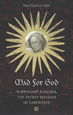 Mad for God: Bartolome Sanchez, the Secret Messiah of Cardenete