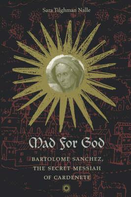 Mad for God: Bartolome Sanchez, the Secret Messiah of Cardenete