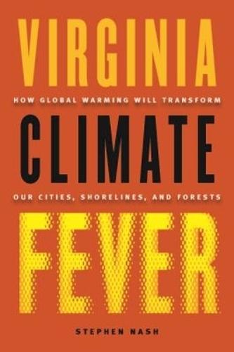 Virginia Climate Fever: How Global Warming Will Transform Our Cities, Shorelines, and Forests