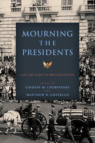 Mourning the Presidents: Loss and Legacy in American Culture 