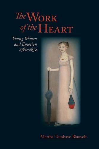 The Work of the Heart: Young Women and Emotion, 1780-1830