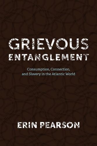 Grievous Entanglement: Consumption, Connection, and Slavery in the Atlantic World