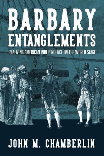 Barbary Entanglements: Realizing American Independence on the World Stage