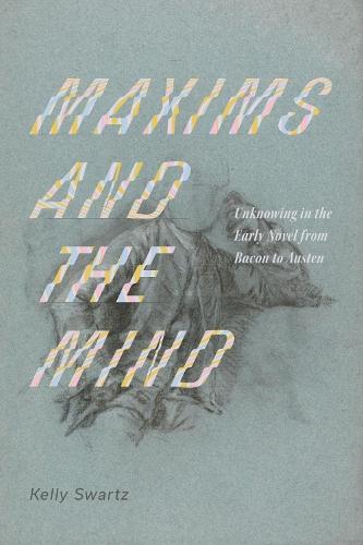 Maxims and the Mind: Unknowing in the Early Novel from Bacon to Austen
