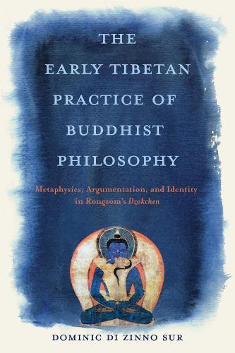 The Early Tibetan Practice of Buddhist Philosophy: Metaphysics, Argumentation, and Identity in Rongzom's Dzokchen