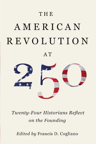 The American Revolution at 250: Twenty-Four Historians Reflect on the Founding