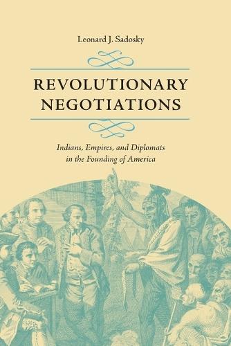 Revolutionary Negotiations: Indians, Empires, and Diplomats in the Founding of America