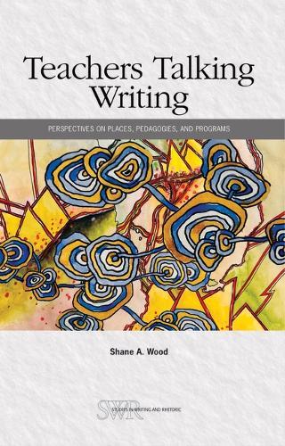 Teachers Talking Writing: Perspectives on Places, Pedagogies, and Programs