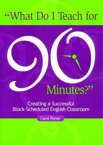 What Do I Teach For 90 Minutes?: Creating a Successful Block-Scheduled English Classroom
