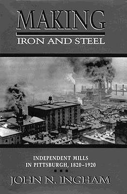 Making Iron and Steel: Independent Mills in Pittsburgh, 1820-1920