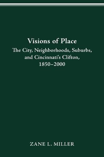 Visions of Place: City, Neighborhoods, Suburbs, and Cincinnati's Clifton, 1850-2000