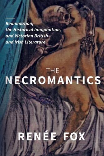 The Necromantics: Reanimation, the Historical Imagination, and Victorian British and Irish Literature