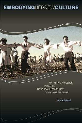 Embodying Hebrew Culture: Aesthetics, Athletics and Dance in the Jewish Community of Mandate Palestine