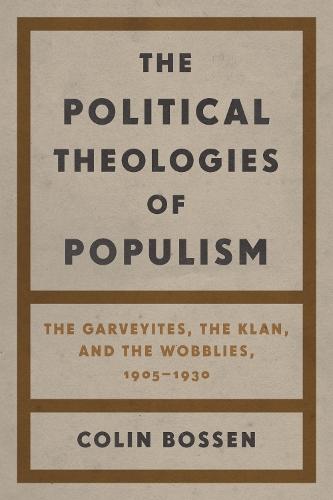 The Political Theologies of Populism: The Garveyites, the Klan, and the Wobblies, 1905–1930