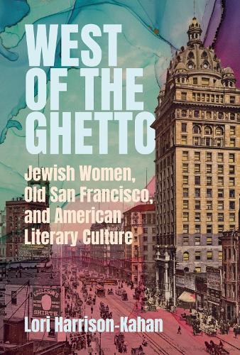 West of the Ghetto: Jewish Women, Old San Francisco, and American Literary Culture