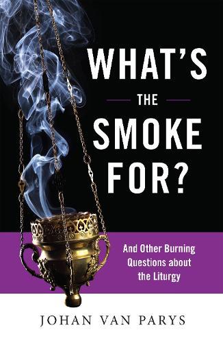 What’s the Smoke For?: And Other Burning Questions about the Liturgy