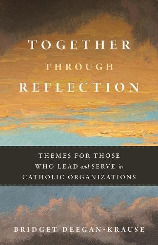 Together Through Reflection: Themes for Those Who Lead and Serve in Catholic Organizations