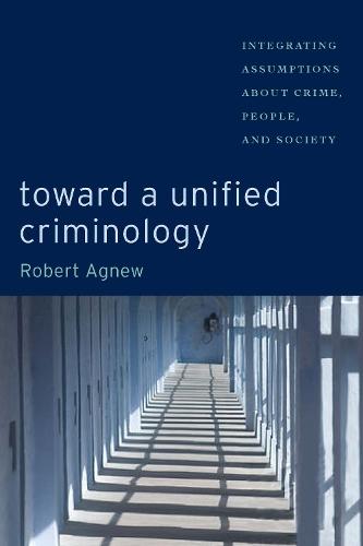 Toward a Unified Criminology: Integrating Assumptions About Crime, People and Society