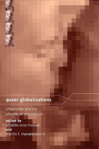 Queer Globalizations: Citizenship and the Afterlife of Colonialism