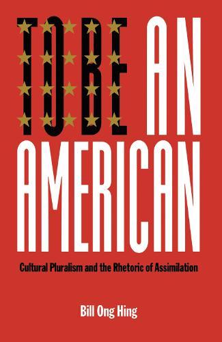 To Be an American: Cultural Pluralism and the Rhetoric of Assimilation