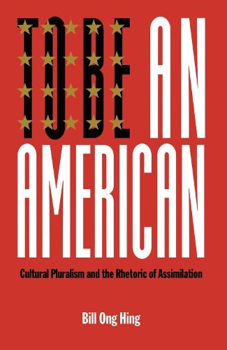 To Be an American: Cultural Pluralism and the Rhetoric of Assimilation