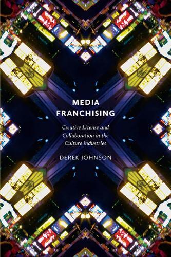 Media Franchising: Creative License and Collaboration in the Culture Industries