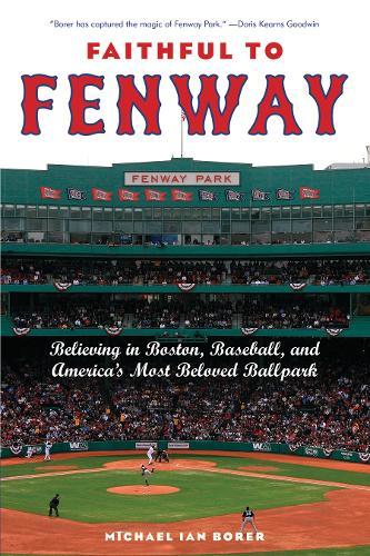 Faithful to Fenway: Believing in Boston, Baseball, and America’s Most Beloved Ballpark