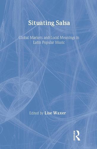 Situating Salsa: Global Markets and Local Meanings in Latin Popular Music