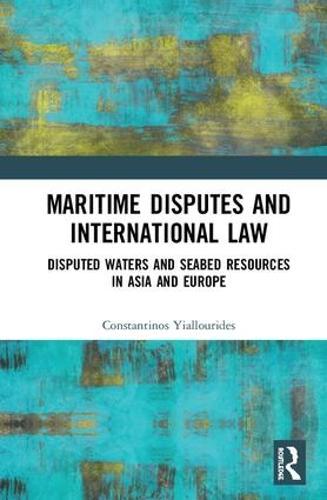 Maritime Disputes and International Law: Disputed Waters and Seabed Resources in Asia and Europe