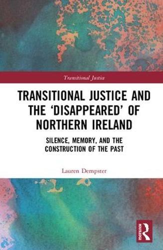 Transitional Justice and the ‘Disappeared’ of Northern Ireland: Silence, Memory, and the Construction of the Past