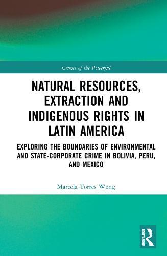 Natural Resources, Extraction and Indigenous Rights in Latin America: Exploring the Boundaries of Environmental and State-Corporate Crime in Bolivia, Peru, and Mexico