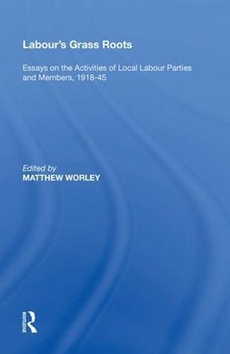 Labour's Grass Roots: Essays on the Activities of Local Labour Parties and Members, 1918�45